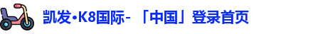凯发·K8国际- 「中国」登录首页